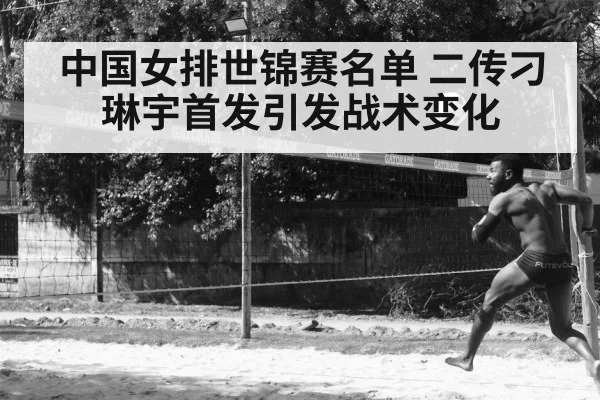 中国女排世锦赛名单 二传刁琳宇首发引发战术变化