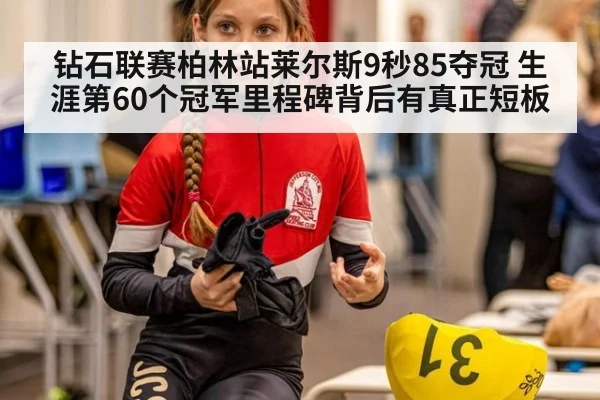 钻石联赛柏林站莱尔斯9秒85夺冠 生涯第60个冠军里程碑背后有真正短板