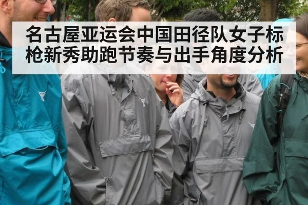 名古屋亚运会中国田径队女子标枪新秀助跑节奏与出手角度分析