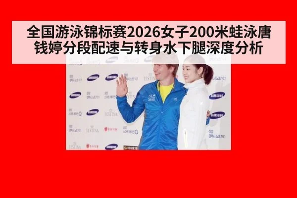 全国游泳锦标赛2026女子200米蛙泳唐钱婷分段配速与转身水下腿深度分析