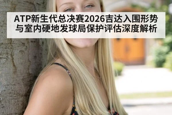 ATP新生代总决赛2026吉达入围形势与室内硬地发球局保护评估深度解析